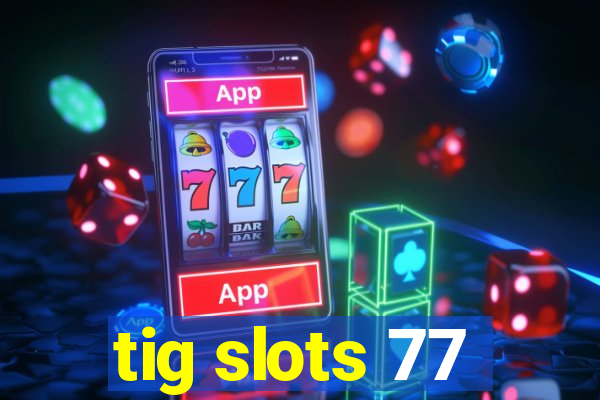 tig slots 77